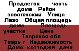 Продается 1/ 3 часть дома › Район ­ заволжский › Улица ­ Лазо › Общая площадь дома ­ 34 › Площадь участка ­ 1 › Цена ­ 1 250 000 - Тверская обл., Тверь г. Недвижимость » Дома, коттеджи, дачи продажа   . Тверская обл.,Тверь г.